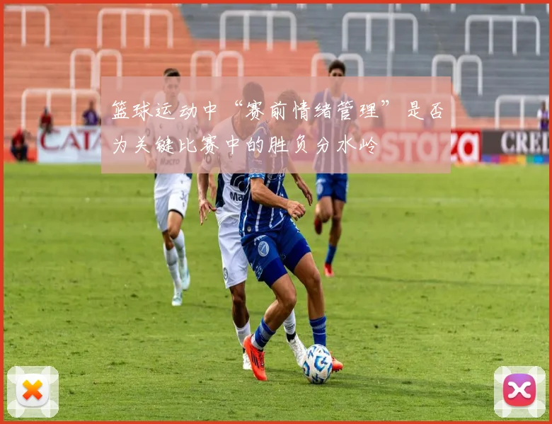 篮球运动中“赛前情绪管理”是否为关键比赛中的胜负分水岭