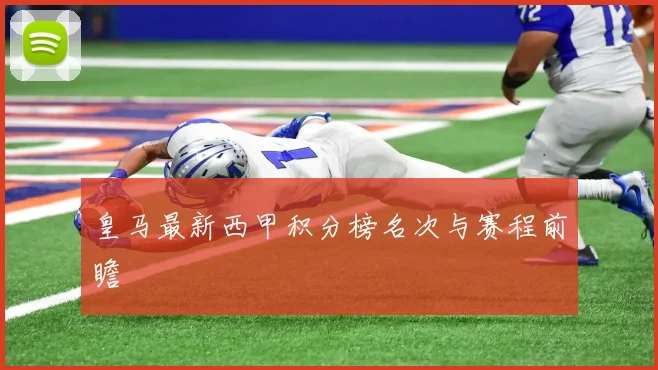 皇马最新西甲积分榜名次与赛程前瞻