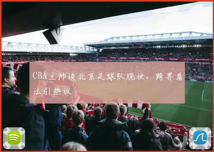 CBA主帅谈北京足球队现状，跨界看法引热议