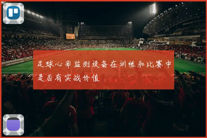 足球心率监测设备在训练和比赛中是否有实战价值