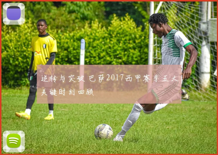 逆转与突破 巴萨2017西甲赛季五大关键时刻回顾