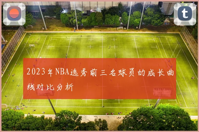 2023年NBA选秀前三名球员的成长曲线对比分析