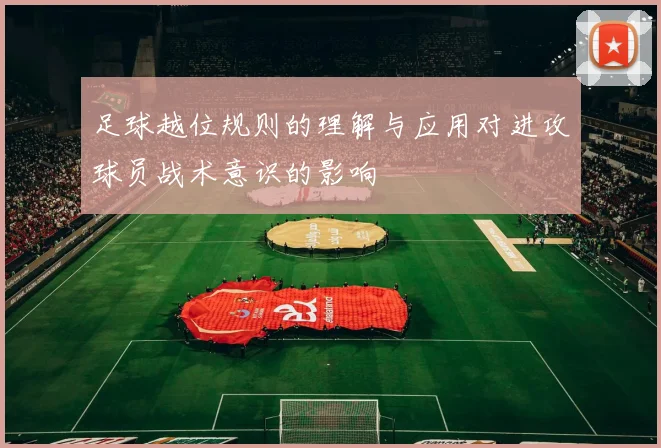 足球越位规则的理解与应用对进攻球员战术意识的影响
